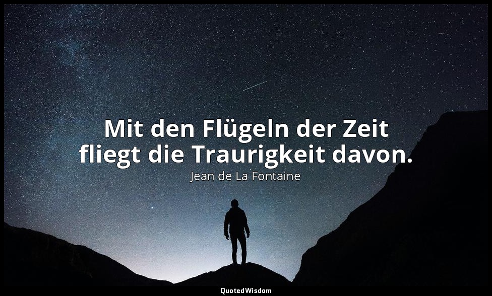 Mit den Flügeln der Zeit fliegt die Traurigkeit davon. — Jean de La Fontaine