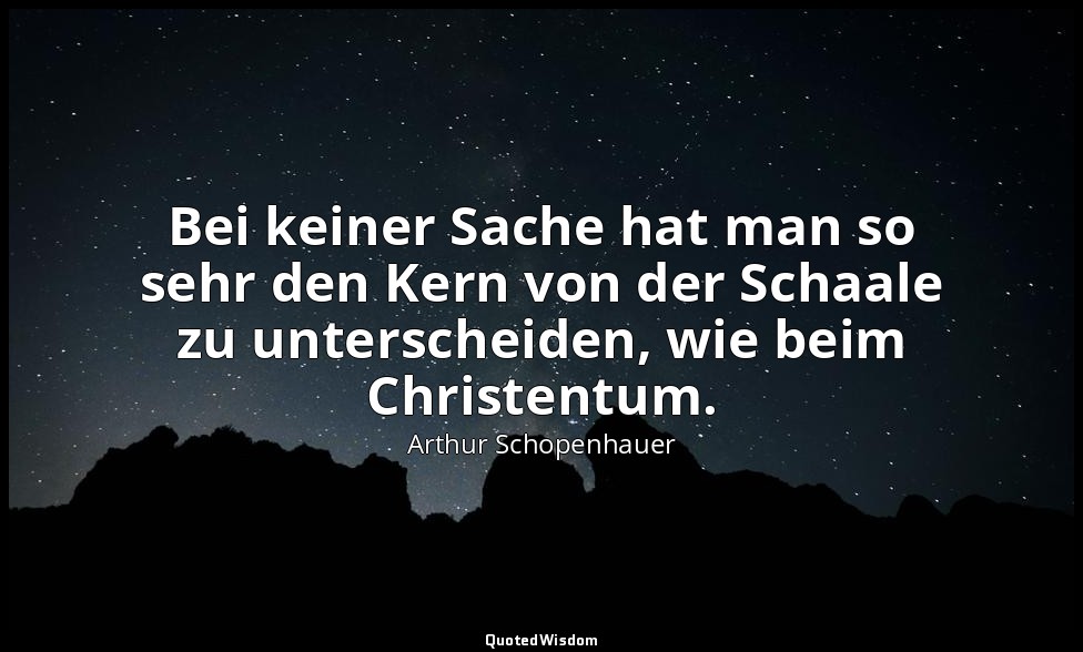 "Bei keiner Sache hat man so sehr den Kern von der Schaale zu unterscheiden, wie — Arthur Schopenhauer