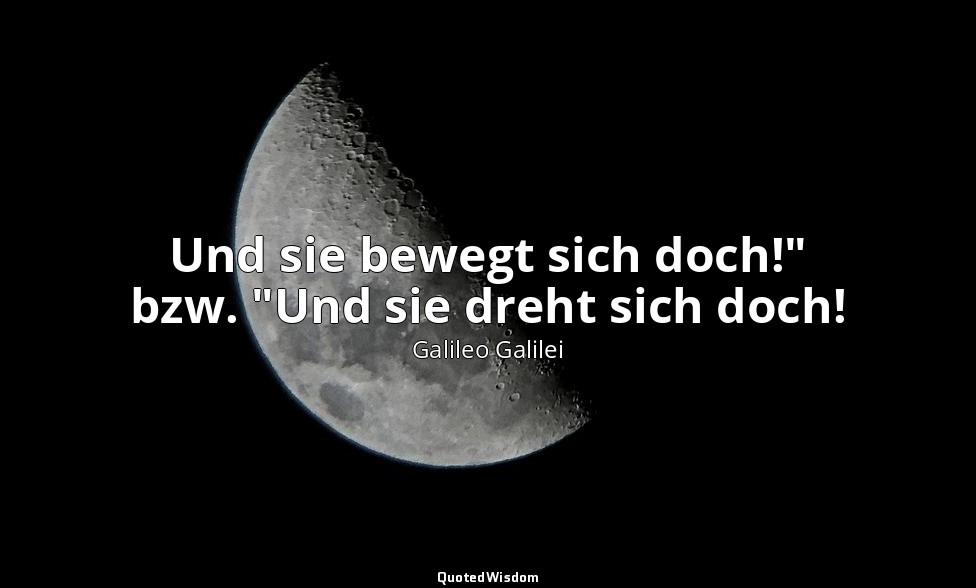 Und sie bewegt sich doch!" bzw. "Und sie dreht sich doch! — Galileo Galilei