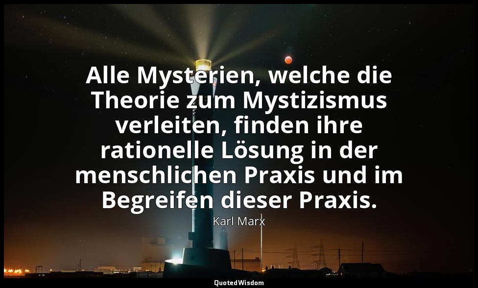 "Alle Mysterien, welche die Theorie zum Mystizismus verleiten, finden ihre ratio — Karl Marx