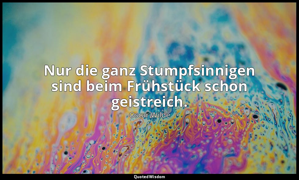 "Nur die ganz Stumpfsinnigen sind beim Frühstück schon geistreich." - Ein ideale — Oscar Wilde