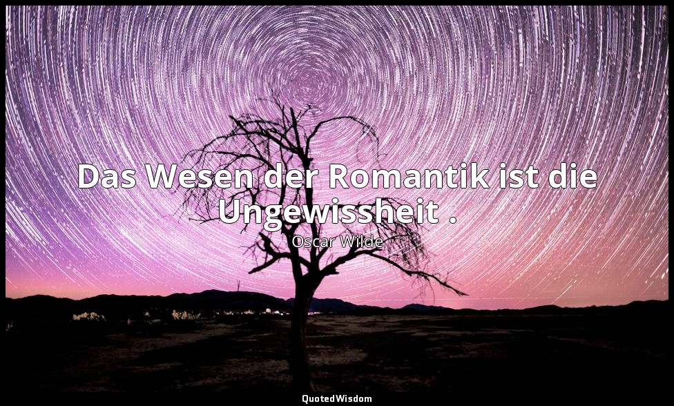 "Das Wesen der Romantik ist die Ungewissheit ." - Ernst muß man sein, 1. Akt / A — Oscar Wilde