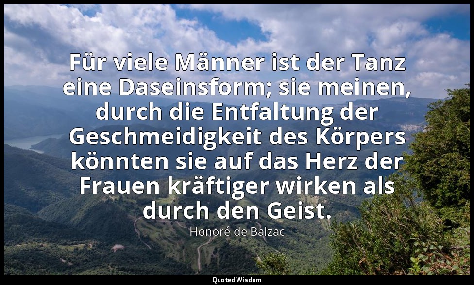 Für viele Männer ist der Tanz eine Daseinsform; sie meinen, durch die Entfaltung — Honoré de Balzac