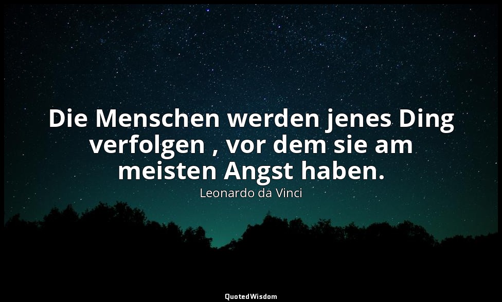 "Die Menschen werden jenes Ding verfolgen , vor dem sie am meisten Angst haben." — Leonardo da Vinci
