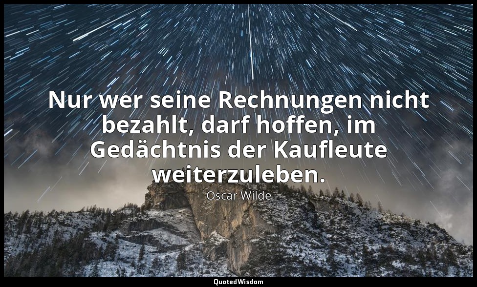 "Nur wer seine Rechnungen nicht bezahlt, darf hoffen, im Gedächtnis der Kaufleut — Oscar Wilde