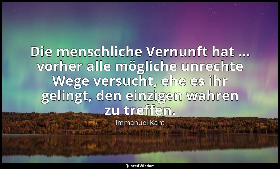"Die menschliche Vernunft hat … vorher alle mögliche unrechte Wege versucht, ehe — Immanuel Kant