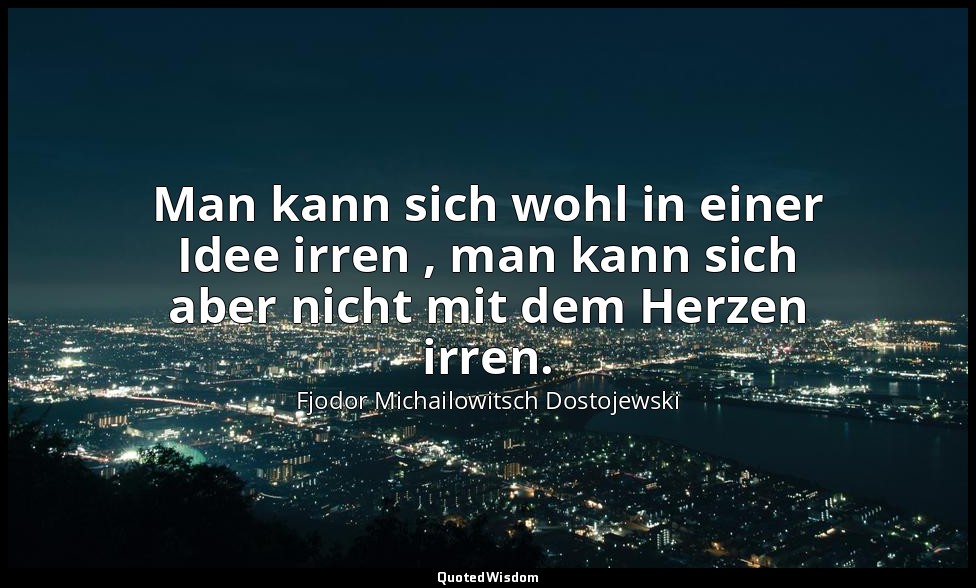 "Man kann sich wohl in einer Idee irren , man kann sich aber nicht mit dem Herze — Fjodor Michailowitsch Dostojewski
