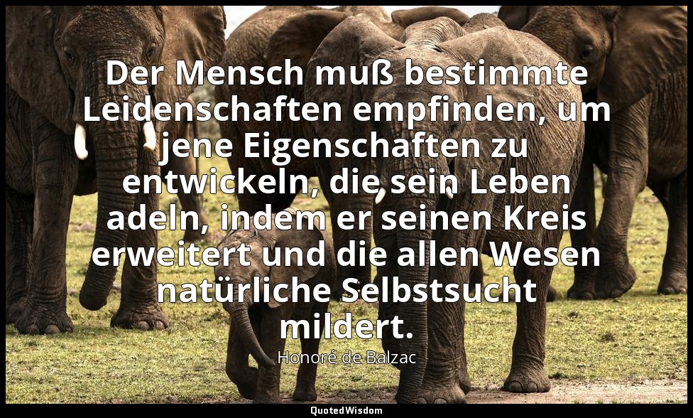 Der Mensch muß bestimmte Leidenschaften empfinden, um jene Eigenschaften zu entw — Honoré de Balzac
