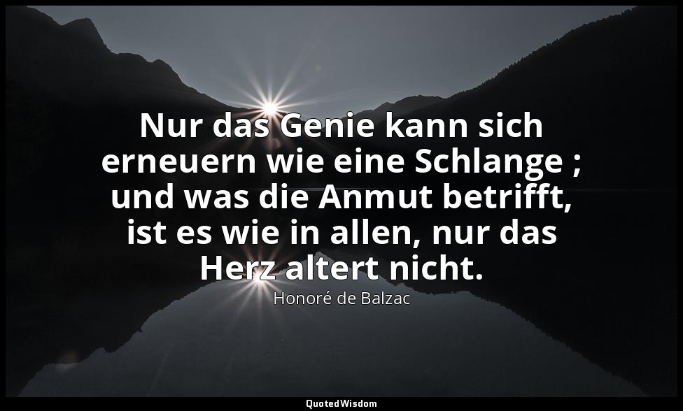 Nur das Genie kann sich erneuern wie eine Schlange ; und was die Anmut betrifft, — Honoré de Balzac
