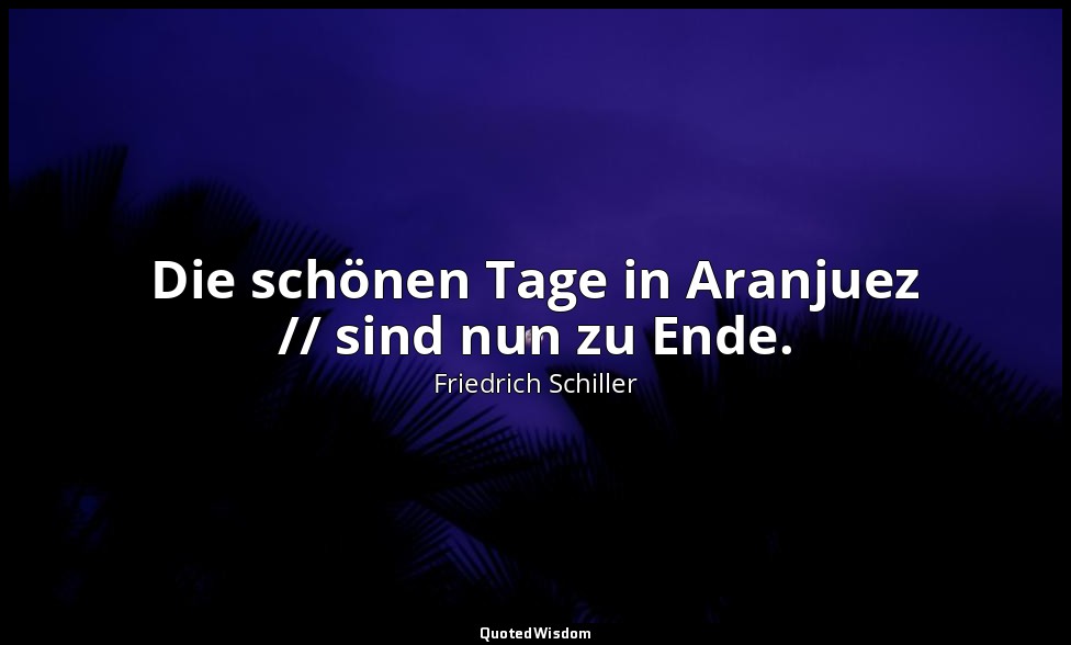 "Die schönen Tage in Aranjuez // sind nun zu Ende." - Dom Karlos I, 1 / Domingo, — Friedrich Schiller
