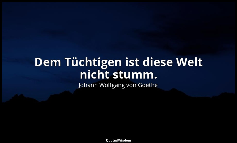 "Dem Tüchtigen ist diese Welt nicht stumm." – Faust II, Vers 11446 / Faust — Johann Wolfgang von Goethe