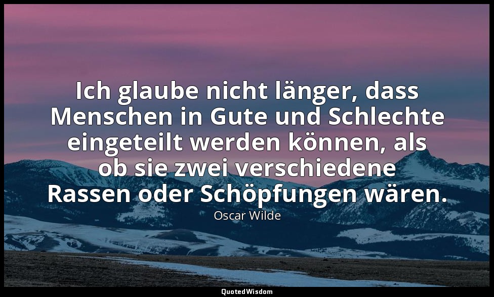 "Ich glaube nicht länger, dass Menschen in Gute und Schlechte eingeteilt werden  — Oscar Wilde
