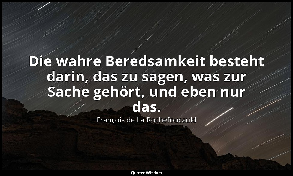 Die wahre Beredsamkeit besteht darin, das zu sagen, was zur Sache gehört, und eb — François de La Rochefoucauld