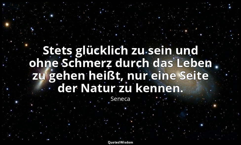 "Stets glücklich zu sein und ohne Schmerz durch das Leben zu gehen heißt, nur ei — Seneca