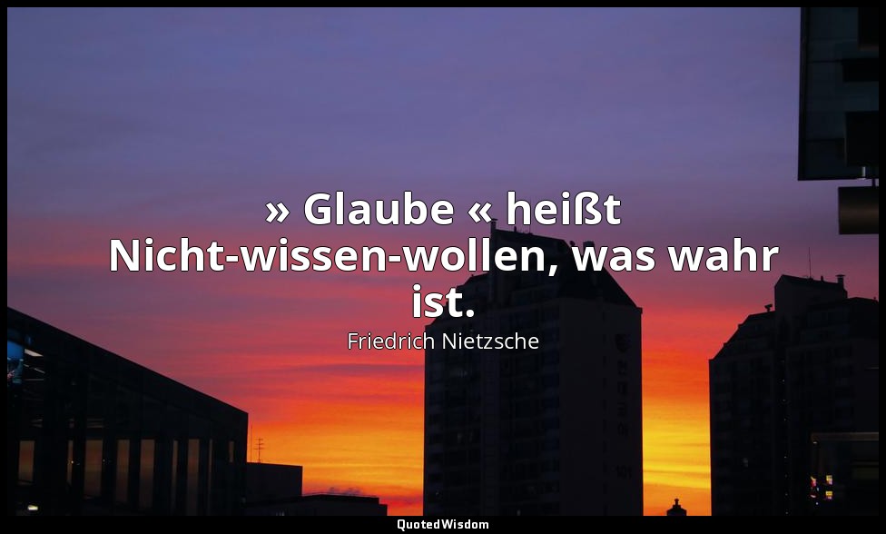 "» Glaube « heißt Nicht-wissen-wollen, was wahr ist." - Kapitel 52 — Friedrich Nietzsche