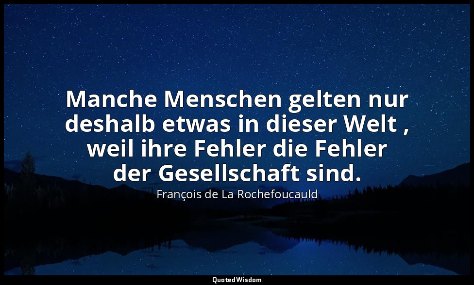 Manche Menschen gelten nur deshalb etwas in dieser Welt , weil ihre Fehler die F — François de La Rochefoucauld