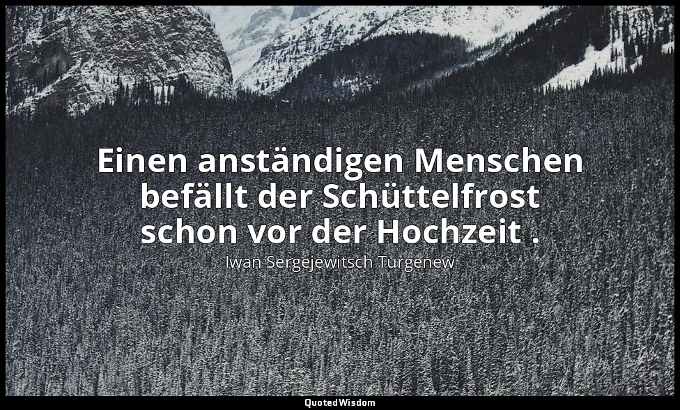 Einen anständigen Menschen befällt der Schüttelfrost schon vor der Hochzeit . — Iwan Sergejewitsch Turgenew