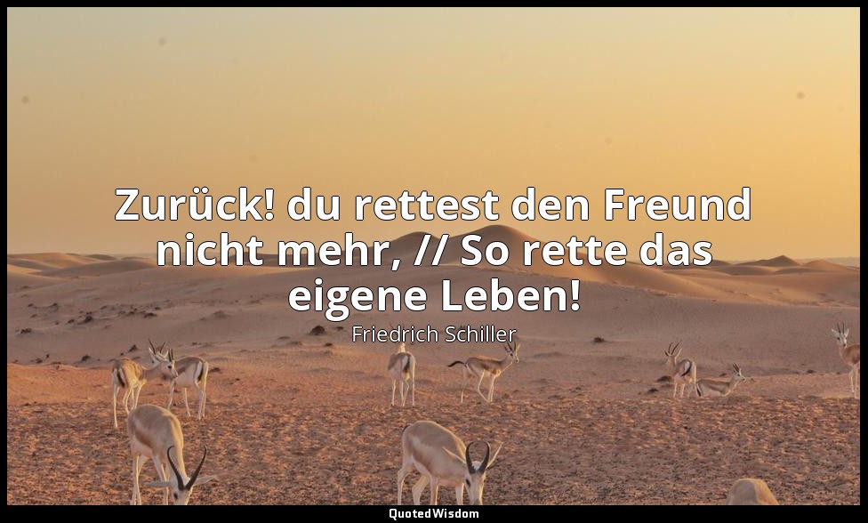 "Zurück! du rettest den Freund nicht mehr, // So rette das eigene Leben!" - Die  — Friedrich Schiller
