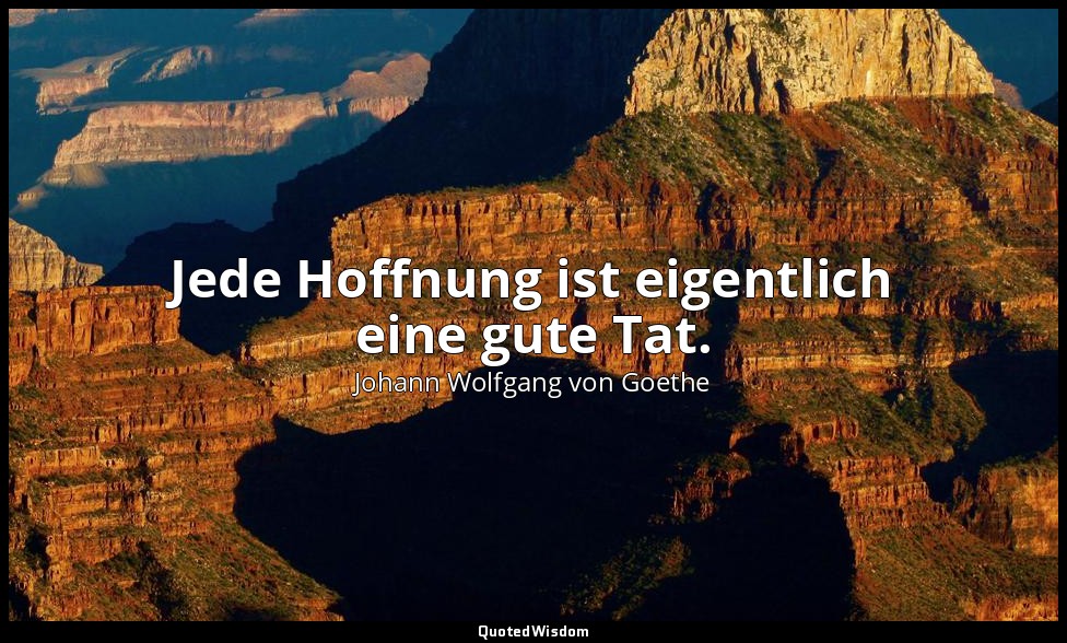 "Jede Hoffnung ist eigentlich eine gute Tat." – an Friedrich von Müller — Johann Wolfgang von Goethe