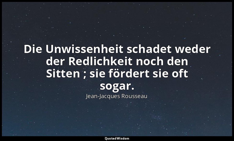 "Die Unwissenheit schadet weder der Redlichkeit noch den Sitten ; sie fördert si — Jean-Jacques Rousseau