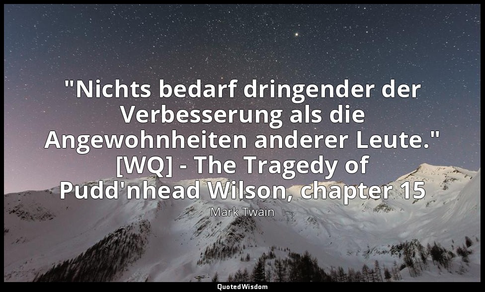 "Nichts bedarf dringender der Verbesserung als die Angewohnheiten anderer Leute. — Mark Twain