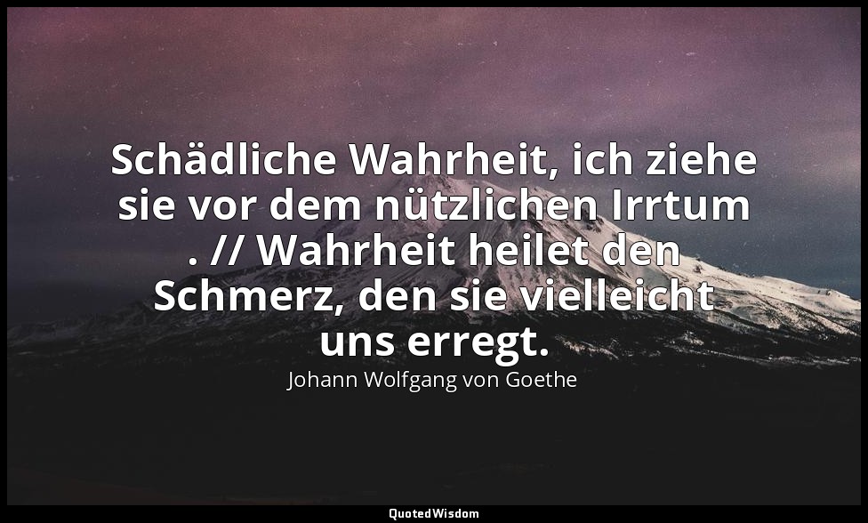 "Schädliche Wahrheit, ich ziehe sie vor dem nützlichen Irrtum . // Wahrheit heil — Johann Wolfgang von Goethe