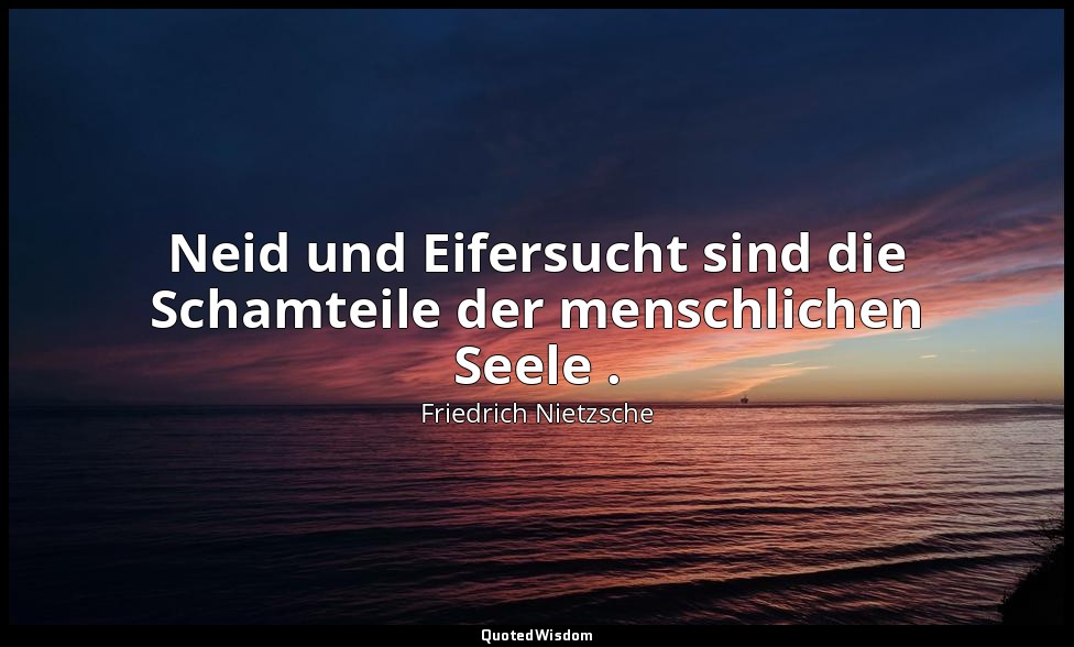 " Neid und Eifersucht sind die Schamteile der menschlichen Seele ." - I, Aph. 50 — Friedrich Nietzsche