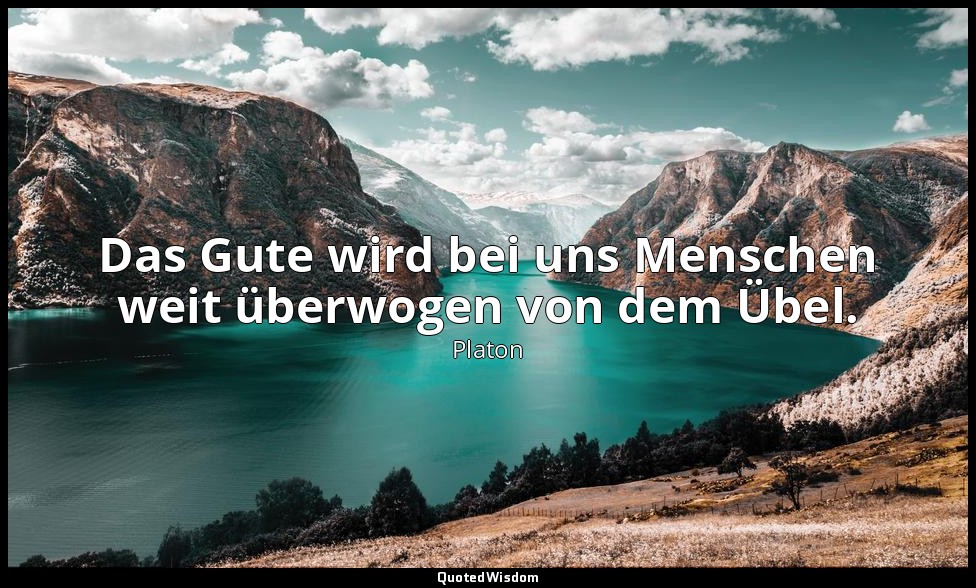 "Das Gute wird bei uns Menschen weit überwogen von dem Übel." - Rep. 379 c — Platon