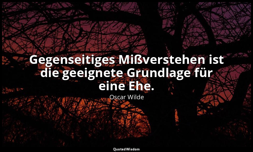 "Gegenseitiges Mißverstehen ist die geeignete Grundlage für eine Ehe." - Lord Ar — Oscar Wilde