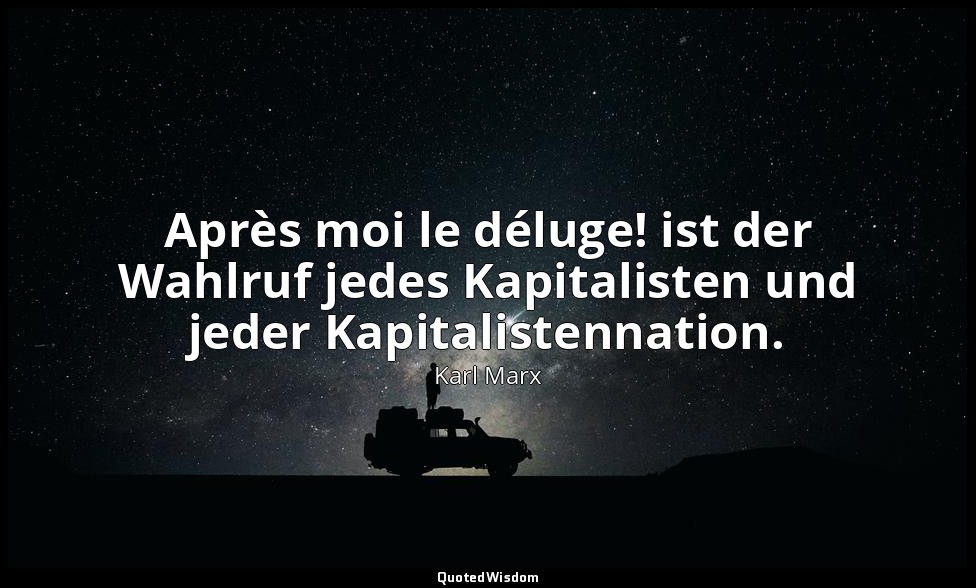 "Après moi le déluge! ist der Wahlruf jedes Kapitalisten und jeder Kapitalistenn — Karl Marx