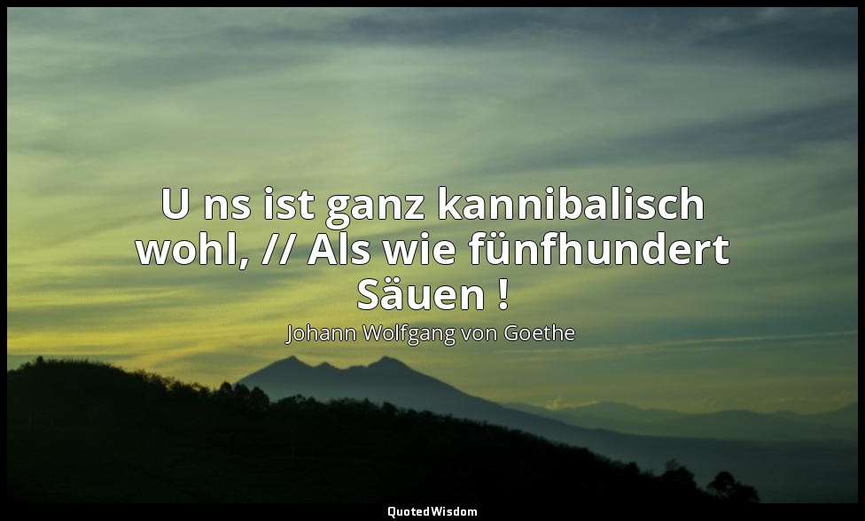 " U ns ist ganz kannibalisch wohl, // Als wie fünfhundert Säuen !" – Faust I, Ve — Johann Wolfgang von Goethe