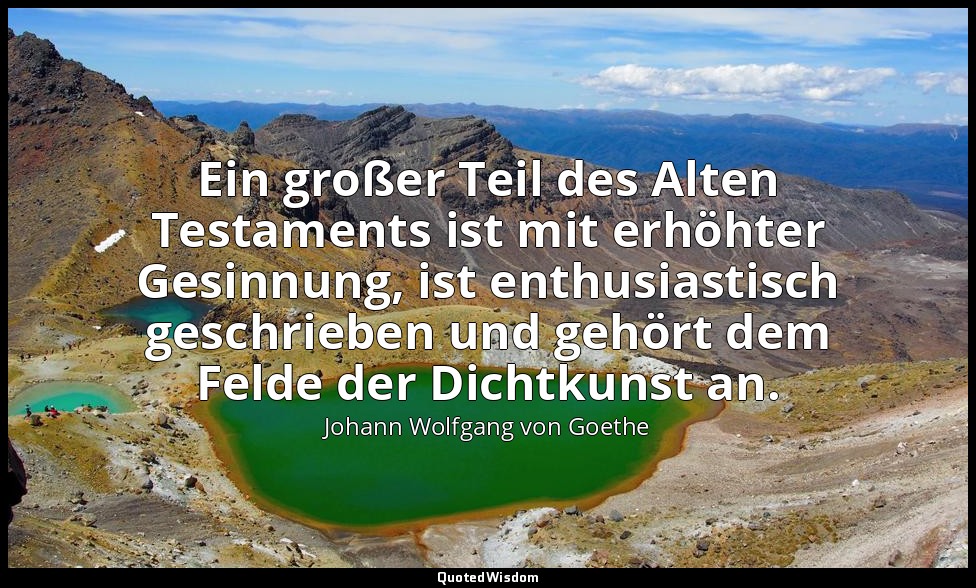 "Ein großer Teil des Alten Testaments ist mit erhöhter Gesinnung, ist enthusiast — Johann Wolfgang von Goethe