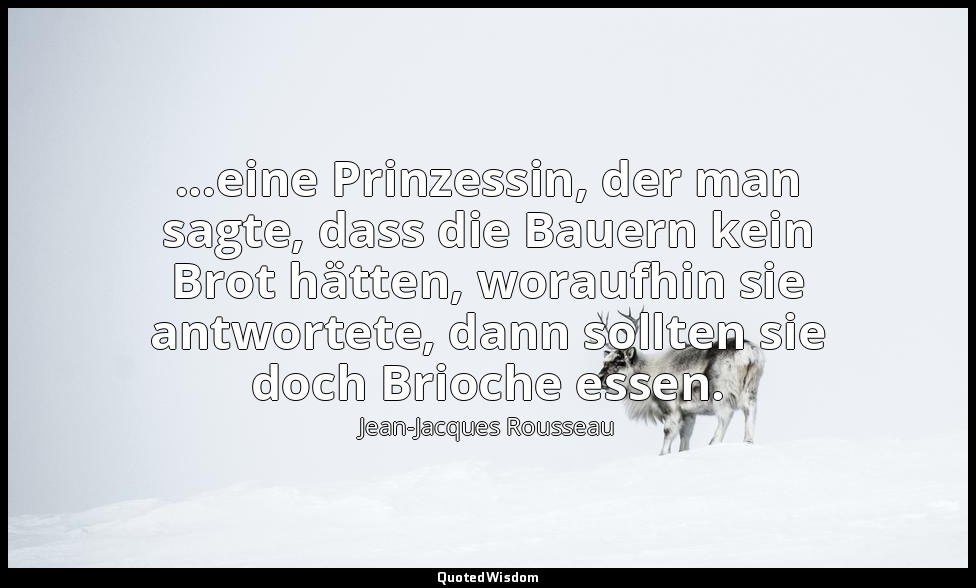 "...eine Prinzessin, der man sagte, dass die Bauern kein Brot hätten, woraufhin  — Jean-Jacques Rousseau