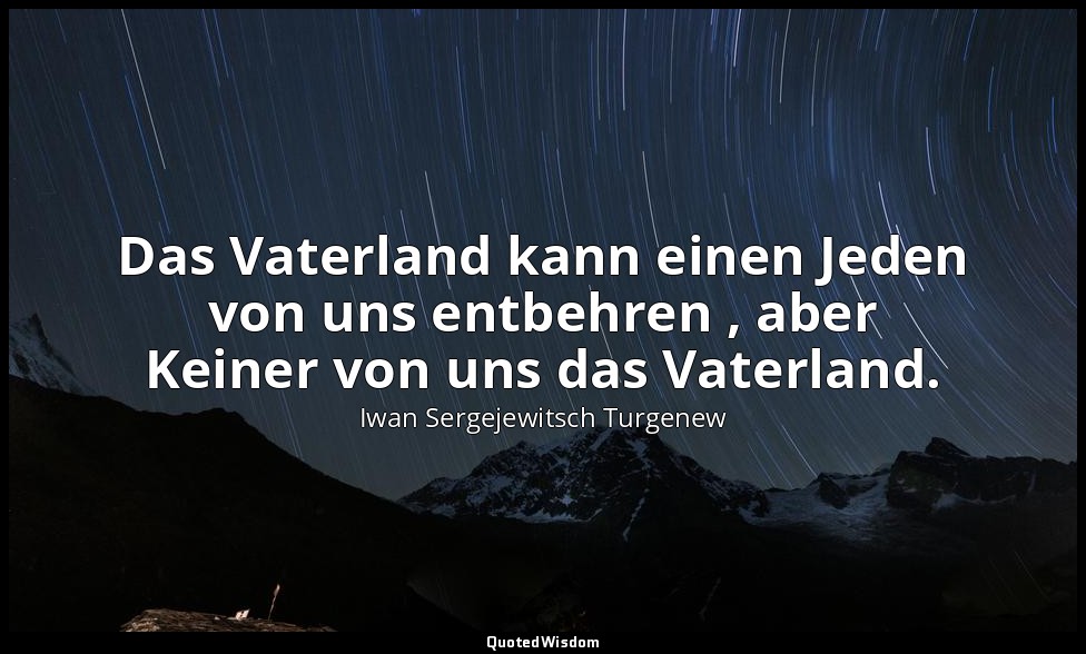 Das Vaterland kann einen Jeden von uns entbehren , aber Keiner von uns das Vater — Iwan Sergejewitsch Turgenew
