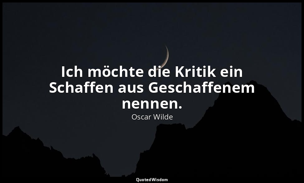 "Ich möchte die Kritik ein Schaffen aus Geschaffenem nennen." - Der Kritiker als — Oscar Wilde
