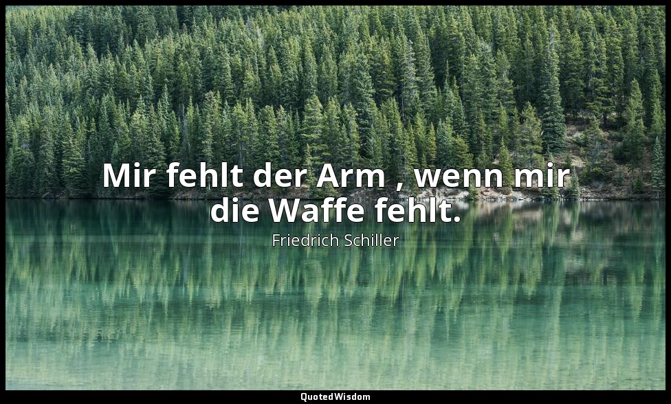 "Mir fehlt der Arm , wenn mir die Waffe fehlt." - Wilhelm Tell, III , 1 / Tell,  — Friedrich Schiller