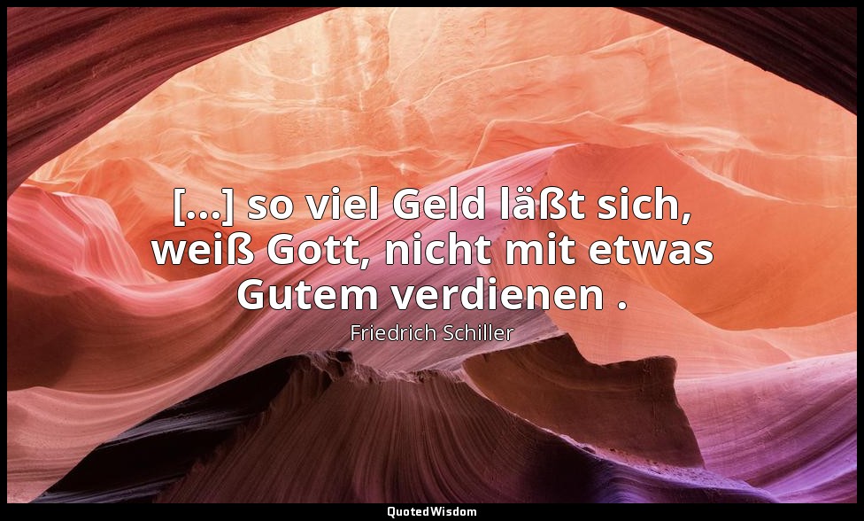 "[...] so viel Geld läßt sich, weiß Gott, nicht mit etwas Gutem verdienen ." - K — Friedrich Schiller
