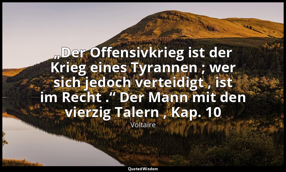 „Der Offensivkrieg ist der Krieg eines Tyrannen ; wer sich jedoch verteidigt , i — Voltaire