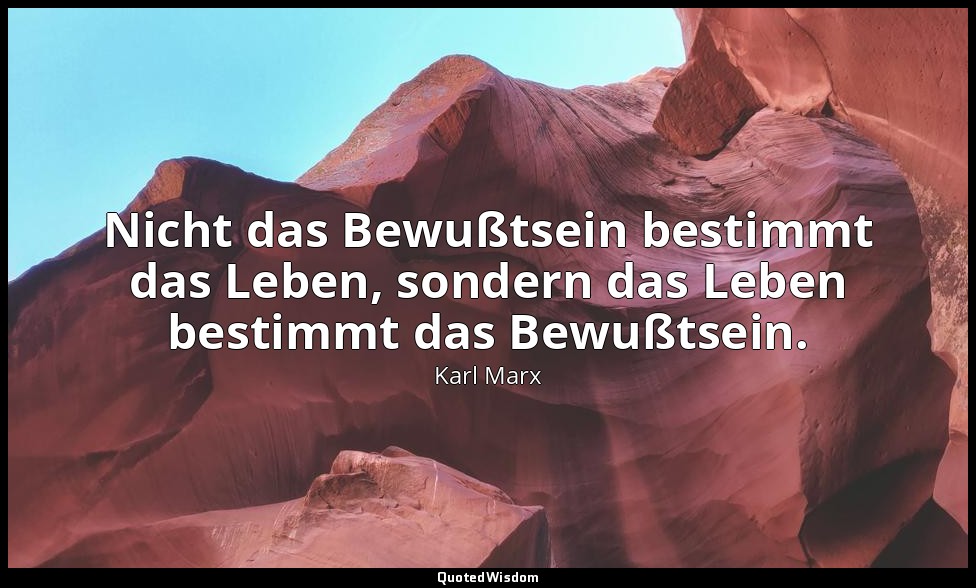 "Nicht das Bewußtsein bestimmt das Leben, sondern das Leben bestimmt das Bewußts — Karl Marx
