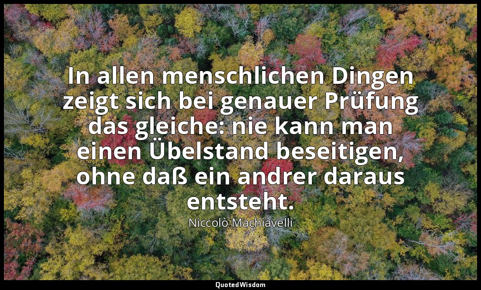 "In allen menschlichen Dingen zeigt sich bei genauer Prüfung das gleiche: nie ka — Niccolò Machiavelli