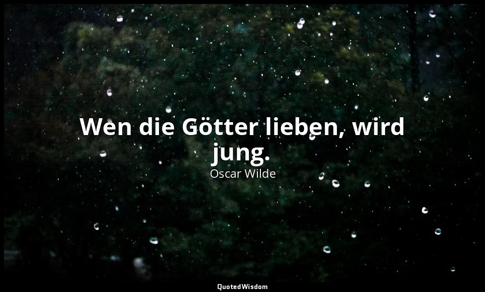 "Wen die Götter lieben, wird jung." - Maximen zur Belehrung der Übergebildeten,  — Oscar Wilde