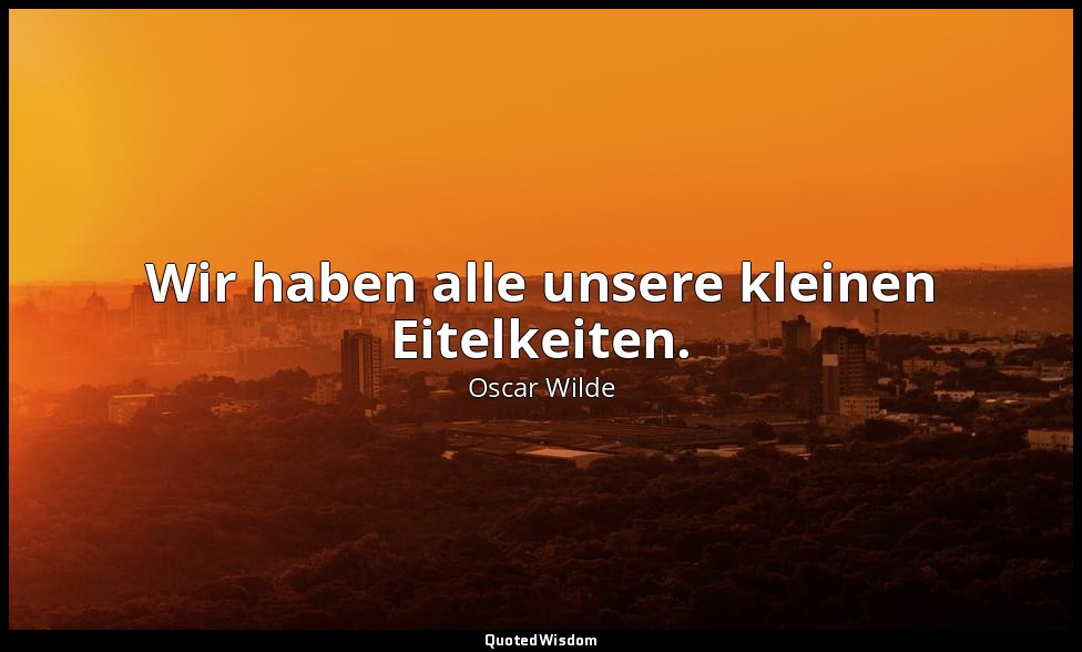 "Wir haben alle unsere kleinen Eitelkeiten." - Lady Windermeres Fächer, 1. Akt / — Oscar Wilde