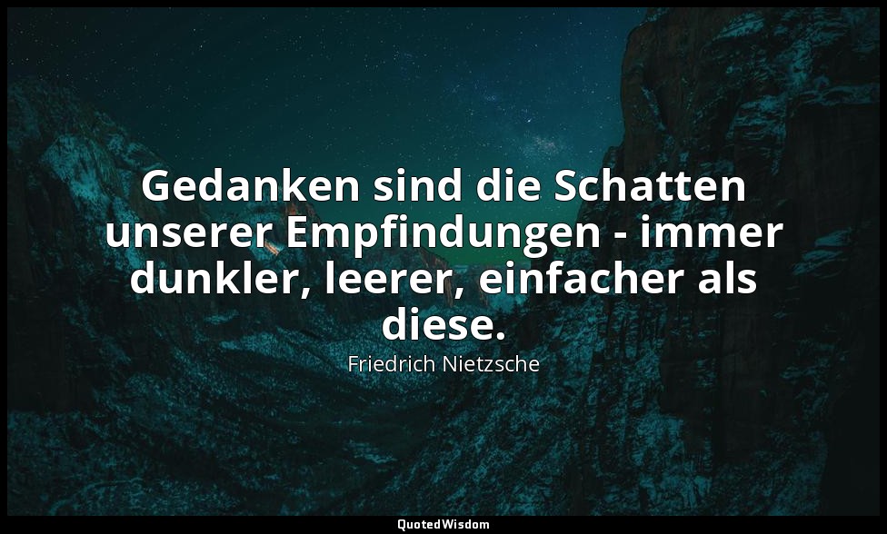 " Gedanken sind die Schatten unserer Empfindungen - immer dunkler, leerer, einfa — Friedrich Nietzsche