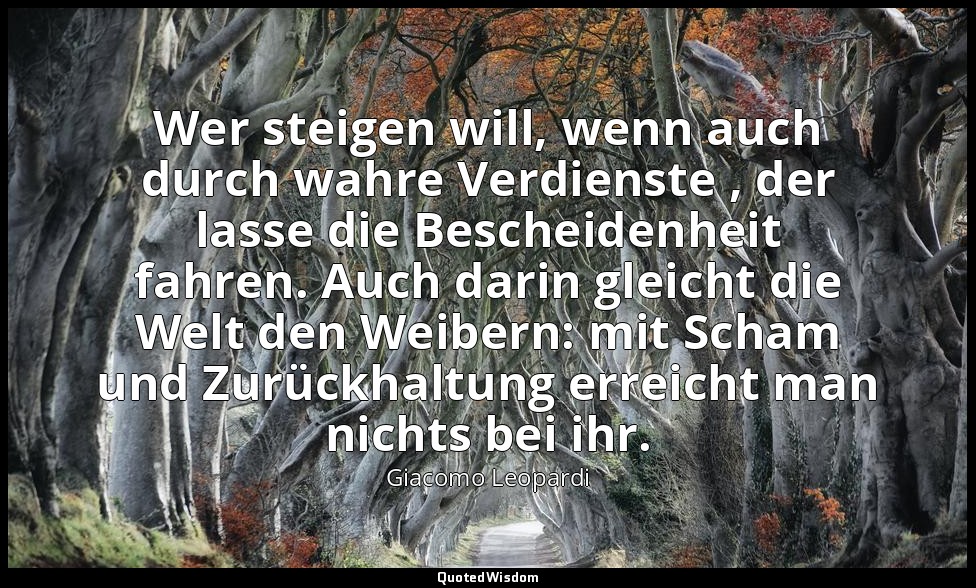 Wer steigen will, wenn auch durch wahre Verdienste , der lasse die Bescheidenhei — Giacomo Leopardi