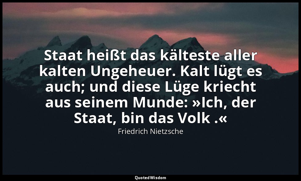 " Staat heißt das kälteste aller kalten Ungeheuer. Kalt lügt es auch; und diese  — Friedrich Nietzsche