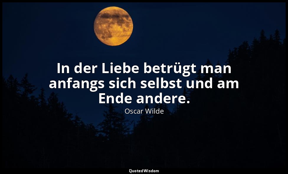 "In der Liebe betrügt man anfangs sich selbst und am Ende andere." - Eine Frau o — Oscar Wilde