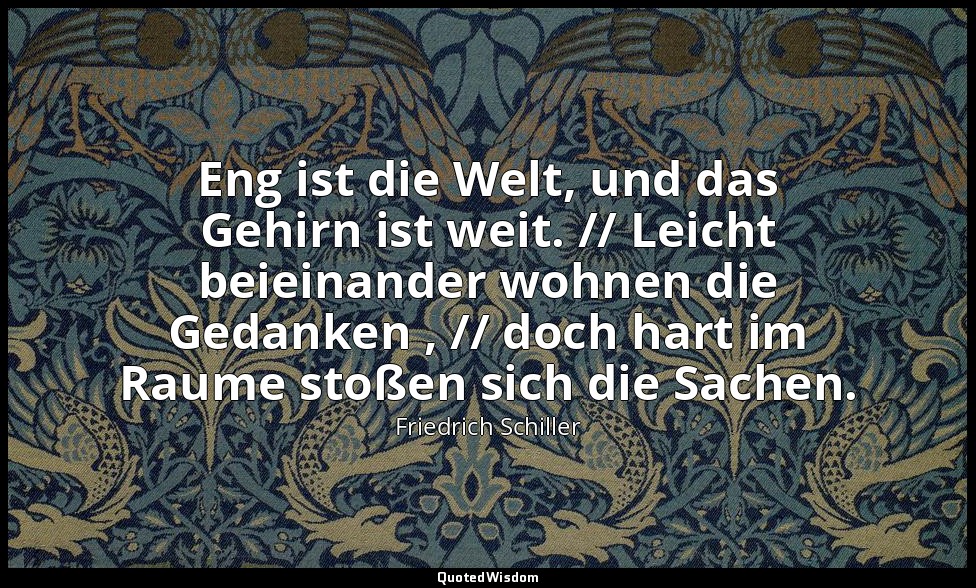 "Eng ist die Welt, und das Gehirn ist weit. // Leicht beieinander wohnen die Ged — Friedrich Schiller