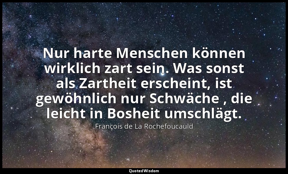 Nur harte Menschen können wirklich zart sein. Was sonst als Zartheit erscheint,  — François de La Rochefoucauld
