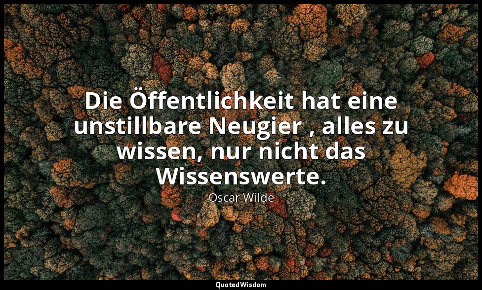 "Die Öffentlichkeit hat eine unstillbare Neugier , alles zu wissen, nur nicht da — Oscar Wilde