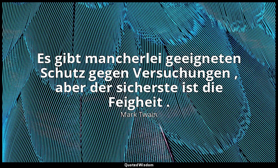 "Es gibt mancherlei geeigneten Schutz gegen Versuchungen , aber der sicherste is — Mark Twain